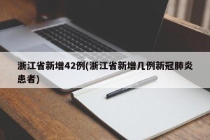 浙江省新增42例(浙江省新增几例新冠肺炎患者)