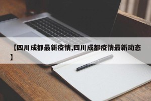 【四川成都最新疫情,四川成都疫情最新动态】