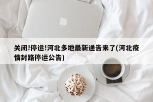 关闭!停运!河北多地最新通告来了(河北疫情封路停运公告)