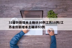 31省份新增本土确诊30例江苏18例/江苏省份新增本土确诊53例