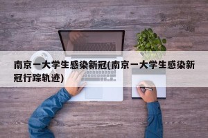 南京一大学生感染新冠(南京一大学生感染新冠行踪轨迹)