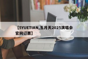 【5YUETIAN,五月天2025演唱会官网订票】