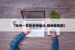 【郑州一家教老师确诊,郑州家教群】