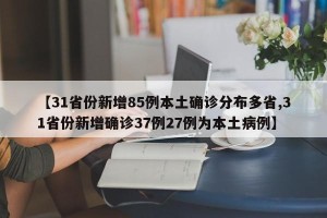 【31省份新增85例本土确诊分布多省,31省份新增确诊37例27例为本土病例】
