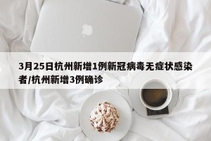 3月25日杭州新增1例新冠病毒无症状感染者/杭州新增3例确诊