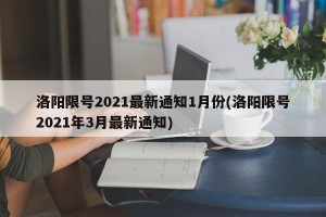 洛阳限号2021最新通知1月份(洛阳限号2021年3月最新通知)