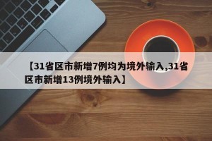 【31省区市新增7例均为境外输入,31省区市新增13例境外输入】