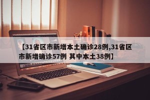 【31省区市新增本土确诊28例,31省区市新增确诊57例 其中本土38例】
