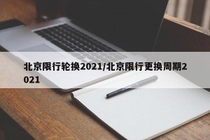 北京限行轮换2021/北京限行更换周期2021