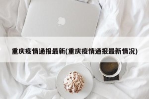 重庆疫情通报最新(重庆疫情通报最新情况)