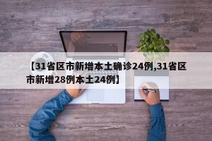 【31省区市新增本土确诊24例,31省区市新增28例本土24例】