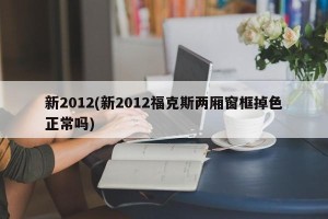 新2012(新2012福克斯两厢窗框掉色正常吗)
