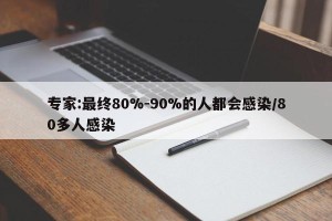 专家:最终80%-90%的人都会感染/80多人感染
