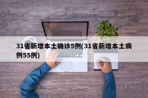 31省新增本土确诊5例(31省新增本土病例55例)