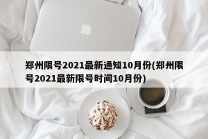 郑州限号2021最新通知10月份(郑州限号2021最新限号时间10月份)