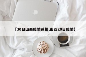 【30日山西疫情速报,山西20日疫情】