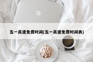 五一高速免费时间(五一高速免费时间表)