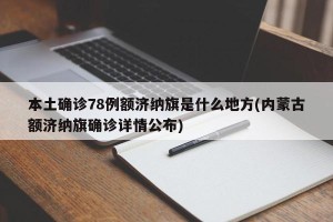 本土确诊78例额济纳旗是什么地方(内蒙古额济纳旗确诊详情公布)