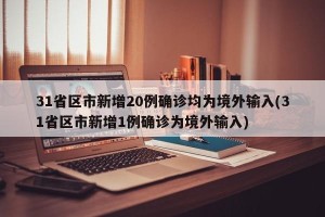 31省区市新增20例确诊均为境外输入(31省区市新增1例确诊为境外输入)