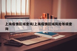 上海疫情区域查询/上海疫情区域风险等级查询