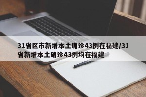 31省区市新增本土确诊43例在福建/31省新增本土确诊43例均在福建