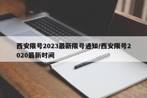 西安限号2023最新限号通知/西安限号2020最新时间
