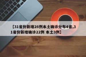 【31省份新增26例本土确诊分布4省,31省份新增确诊22例 本土3例】
