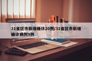 31省区市新增确诊20例/31省区市新增确诊病例9例