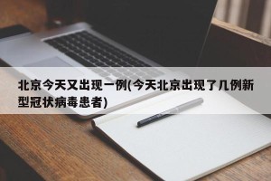 北京今天又出现一例(今天北京出现了几例新型冠状病毒患者)