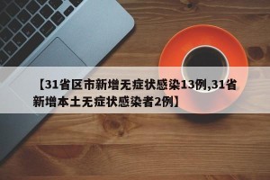 【31省区市新增无症状感染13例,31省新增本土无症状感染者2例】