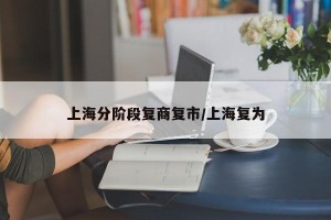 上海分阶段复商复市/上海复为
