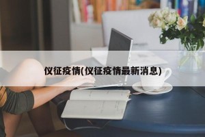 仪征疫情(仪征疫情最新消息)