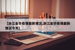 【浙江金华疫情最新情况,浙江金华疫情最新情况今天】