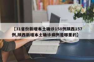 【31省份新增本土确诊158例陕西157例,陕西新增本土确诊病例是哪里的】