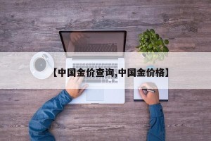 【中国金价查询,中国金价格】