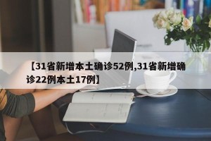 【31省新增本土确诊52例,31省新增确诊22例本土17例】