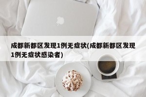 成都新都区发现1例无症状(成都新都区发现1例无症状感染者)
