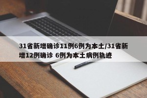 31省新增确诊11例6例为本土/31省新增12例确诊 6例为本土病例轨迹