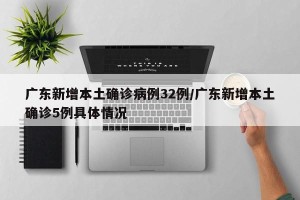 广东新增本土确诊病例32例/广东新增本土确诊5例具体情况
