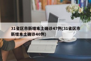 31省区市新增本土确诊47例(31省区市新增本土确诊40例)
