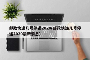 邮政快递几号停运2020(邮政快递几号停运2020最新消息)