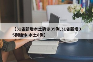 【31省新增本土确诊35例,31省新增35例确诊 本土8例】