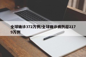 全球确诊372万例/全球确诊病例超2179万例