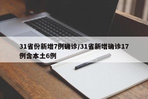 31省份新增7例确诊/31省新增确诊17例含本土6例