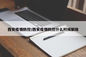 西安疫情防控/西安疫情防控什么时候解除
