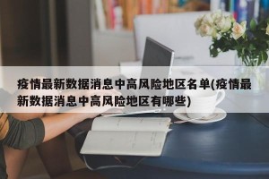 疫情最新数据消息中高风险地区名单(疫情最新数据消息中高风险地区有哪些)