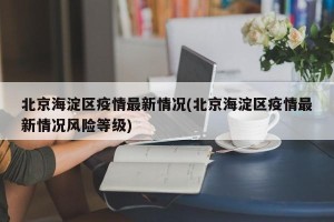 北京海淀区疫情最新情况(北京海淀区疫情最新情况风险等级)