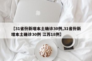 【31省份新增本土确诊30例,31省份新增本土确诊30例 江苏18例】