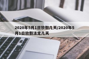 2020年5月1日放假几天/2020年5月1日放假法定几天