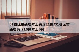 31省区市新增本土确诊21例/31省区市新增确诊19例本土9例
